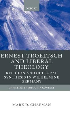 Ernst Troeltsch and Liberal Theology: Religion and Cultural Synthesis in Wilhelmine Germany - Mark Chapman - cover