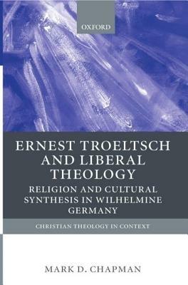 Ernst Troeltsch and Liberal Theology: Religion and Cultural Synthesis in Wilhelmine Germany - Mark Chapman - cover