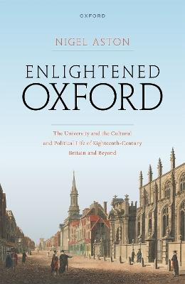 Enlightened Oxford: The University and the Cultural and Political Life of Eighteenth-Century Britain and Beyond - Nigel Aston - cover