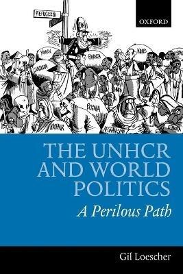 The UNHCR and World Politics: A Perilous Path - Gil Loescher - cover
