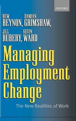 Managing Employment Change: The New Realities of Work - Huw Beynon,Damian Grimshaw,Jill Rubery - cover
