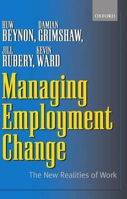 Managing Employment Change: The New Realities of Work - Huw Beynon,Damian Grimshaw,Jill Rubery - cover