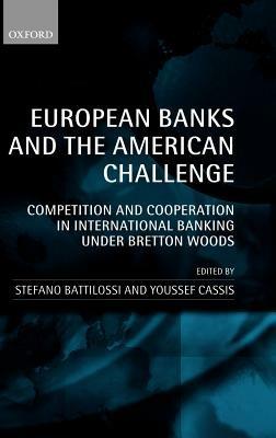 European Banks and the American Challenge: Competition and Cooperation in International Banking Under Bretton Woods - cover