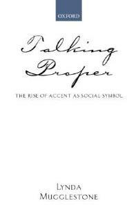 Talking Proper: The Rise of Accent as Social Symbol - Lynda Mugglestone - cover