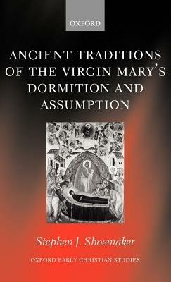 Ancient Traditions of the Virgin Mary's Dormition and Assumption - Stephen J. Shoemaker - cover