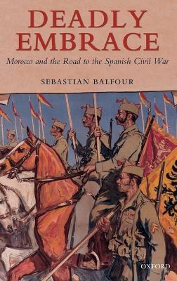 Deadly Embrace: Morocco and the Road to the Spanish Civil War - Sebastian Balfour - cover