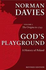 God's Playground A History of Poland: Volume 1: The Origins to 1795