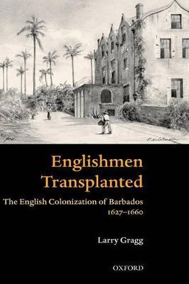 'Englishmen Transplanted': The English Colonization of Barbados 1627-1660 - Larry Gragg - cover