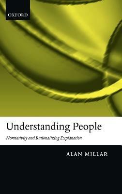 Understanding People: Normativity and Rationalizing Explanation - Alan Millar - cover