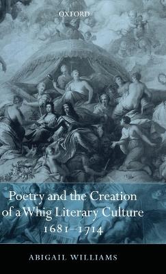 Poetry and the Creation of a Whig Literary Culture 1681-1714 - Abigail Williams - cover