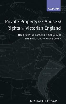 Private Property and Abuse of Rights in Victorian England: The Story of Edward Pickles and the Bradford Water Supply - Michael Taggart - cover