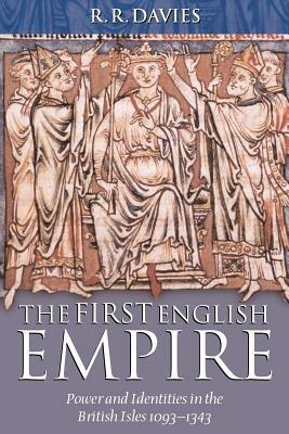 The First English Empire: Power and Identities in the British Isles 1093-1343 - R. R. Davies - cover