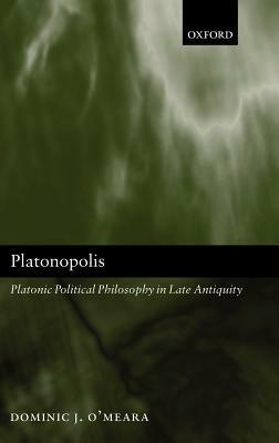 Platonopolis: Platonic Political Philosophy in Late Antiquity - Dominic J. O'Meara - cover
