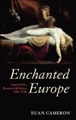 Enchanted Europe: Superstition, Reason, and Religion 1250-1750 - Euan Cameron - cover