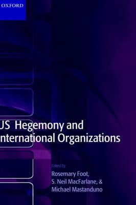 US Hegemony and International Organizations: The United States and Multilateral Institutions - cover