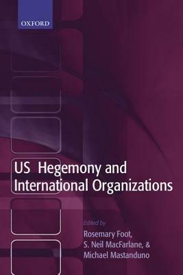 US Hegemony and International Organizations: The United States and Multilateral Institutions - cover