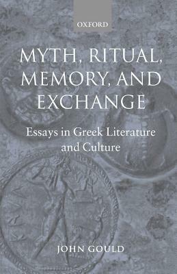 Myth, Ritual, Memory, and Exchange: Essays in Greek Literature and Culture - John Gould - cover
