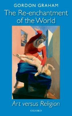 The Re-enchantment of the World: Art versus Religion - Gordon Graham - cover