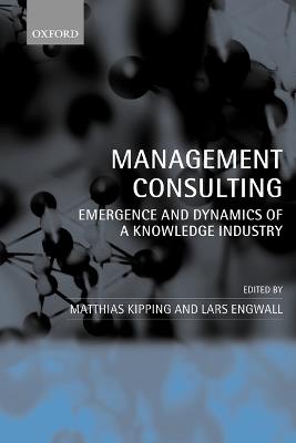 Management Consulting: Emergence and Dynamics of a Knowledge Industry - cover