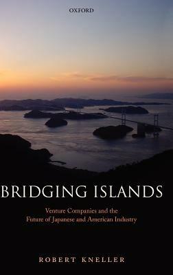 Bridging Islands: Venture Companies and the Future of Japanese and American Industry - Robert Kneller - cover