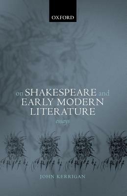 On Shakespeare and Early Modern Literature: Essays - John Kerrigan - cover