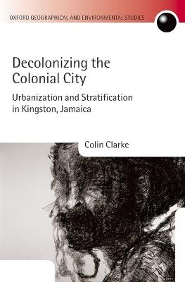 Decolonizing the Colonial City: Urbanization and Stratification in Kingston, Jamaica - Colin Clarke - cover