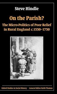 On the Parish?: The Micro-Politics of Poor Relief in Rural England c.1550-1750 - Steve Hindle - cover