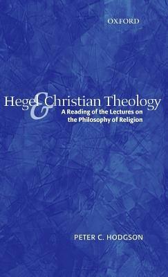 Hegel and Christian Theology: A Reading of the Lectures on the Philosophy of Religion - Peter C. Hodgson - cover