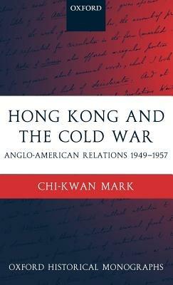Hong Kong and the Cold War: Anglo-American Relations 1949-1957 - Chi-kwan Mark - cover