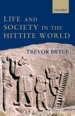 Life and Society in the Hittite World - Trevor Bryce - cover