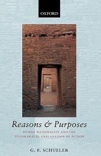 Reasons and Purposes: Human Rationality and the Teleological Explanation of Action - G. F. Schueler - cover