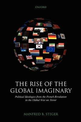 The Rise of the Global Imaginary: Political Ideologies from the French Revolution to the Global War on Terror - Manfred B. Steger - cover
