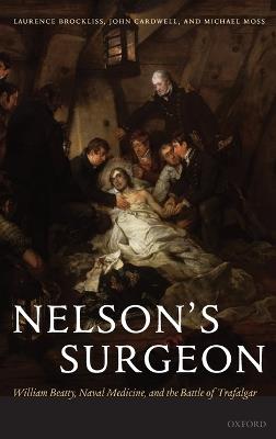 Nelson's Surgeon: William Beatty, Naval Medicine, and the Battle of Trafalgar - Laurence Brockliss,John Cardwell,Michael Moss - cover