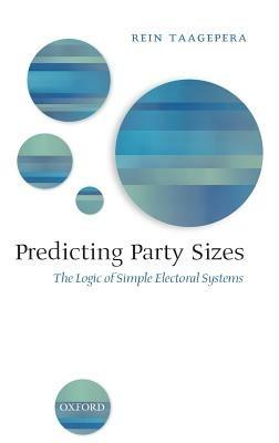 Predicting Party Sizes: The Logic of Simple Electoral Systems - Rein Taagepera - cover