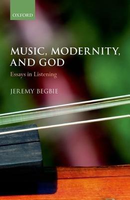 Music, Modernity, and God: Essays in Listening - Jeremy Begbie - cover