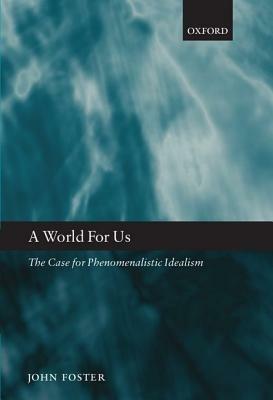 A World for Us: The Case for Phenomenalistic Idealism - John Foster - cover