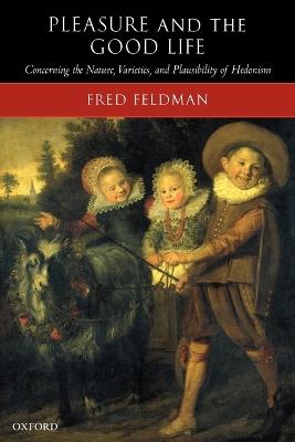 Pleasure and the Good Life: Concerning the Nature, Varieties, and Plausibility of Hedonism - Fred Feldman - cover