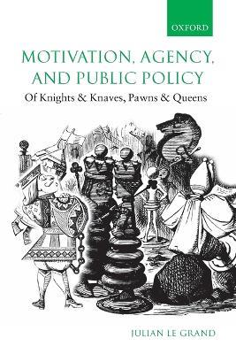 Motivation, Agency, and Public Policy: Of Knights and Knaves, Pawns and Queens - Julian Le Grand - cover