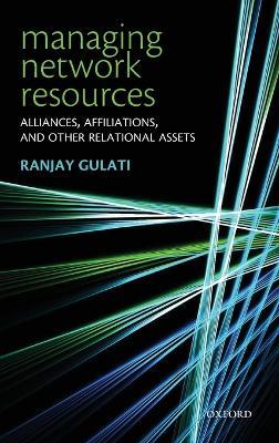 Managing Network Resources: Alliances, Affiliations, and Other Relational Assets - Ranjay Gulati - cover