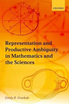 Representation and Productive Ambiguity in Mathematics and the Sciences - Emily R. Grosholz - cover