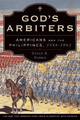 God's Arbiters: Americans and the Philippines, 1898 - 1902 - Susan K. Harris - cover