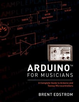 Arduino for Musicians: A Complete Guide to Arduino and Teensy Microcontrollers - Brent Edstrom - cover