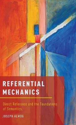 Referential Mechanics: Direct Reference and the Foundations of Semantics - Joseph Almog - cover