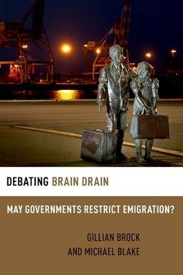 Debating Brain Drain: May Governments Restrict Emigration? - Gillian Brock,Michael Blake - cover