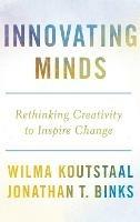 Innovating Minds: Rethinking Creativity to Inspire Change - Wilma Koutstaal,Jonathan Binks - cover