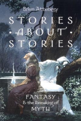 Stories about Stories: Fantasy and the Remaking of Myth - Brian Attebery - cover