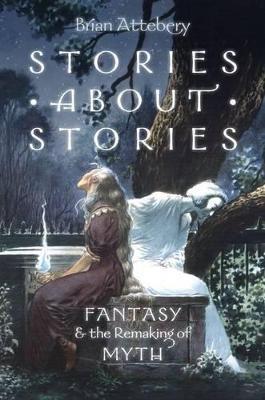 Stories about Stories: Fantasy and the Remaking of Myth - Brian Attebery - cover