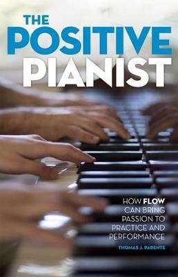 The Positive Pianist: How Flow Can Bring Passion to Practice and Performance - Thomas J. Parente - cover