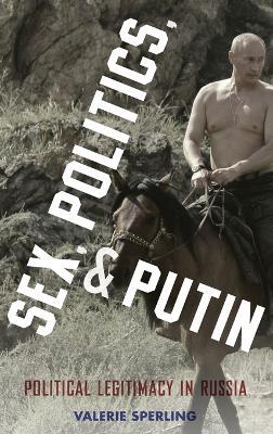 Sex, Politics, and Putin: Political Legitimacy in Russia - Valerie Sperling - cover