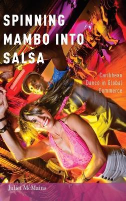 Spinning Mambo into Salsa: Caribbean Dance in Global Commerce - Juliet McMains - cover